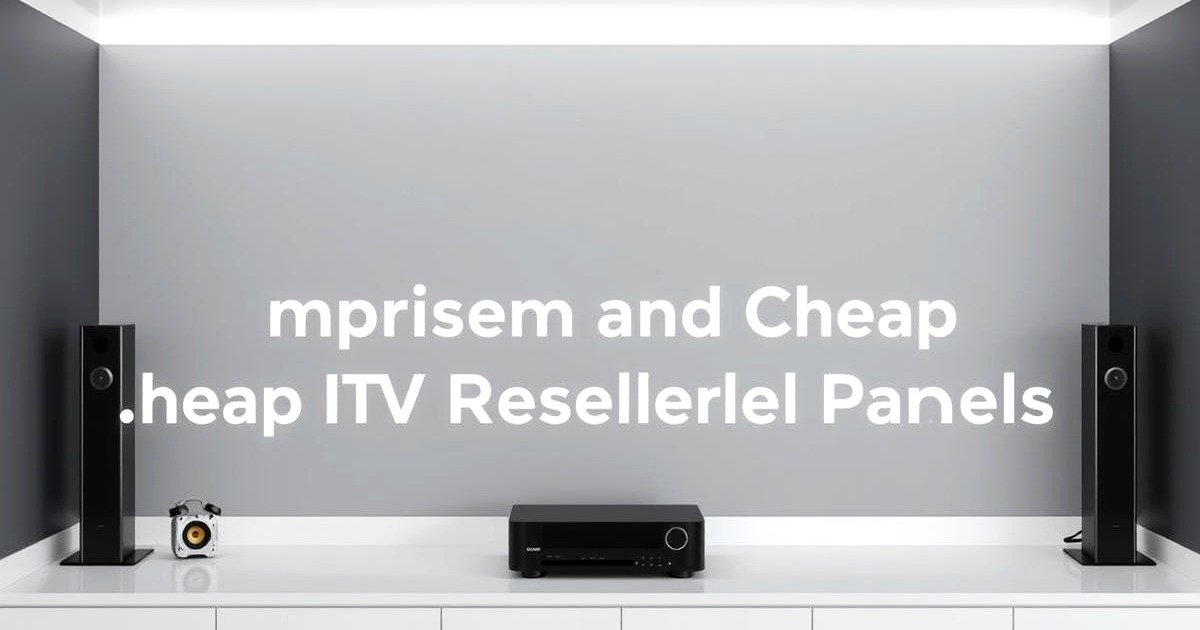Tips for choosing the best cheap iptv reseller panels, including channel selection and price comparison